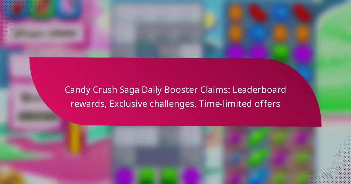 Candy Crush Saga Daily Booster Claims: Leaderboard rewards, Exclusive challenges, Time-limited offers
