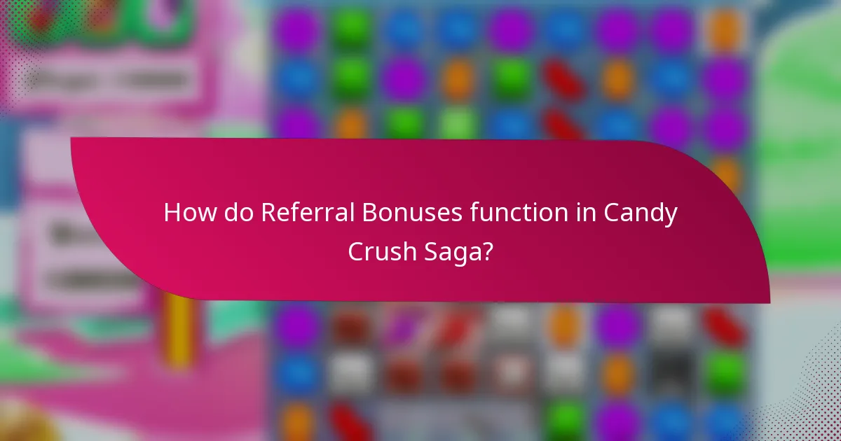 How do Referral Bonuses function in Candy Crush Saga?